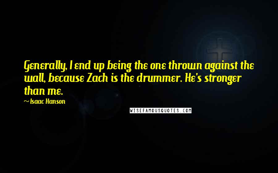 Isaac Hanson Quotes: Generally, I end up being the one thrown against the wall, because Zach is the drummer. He's stronger than me.
