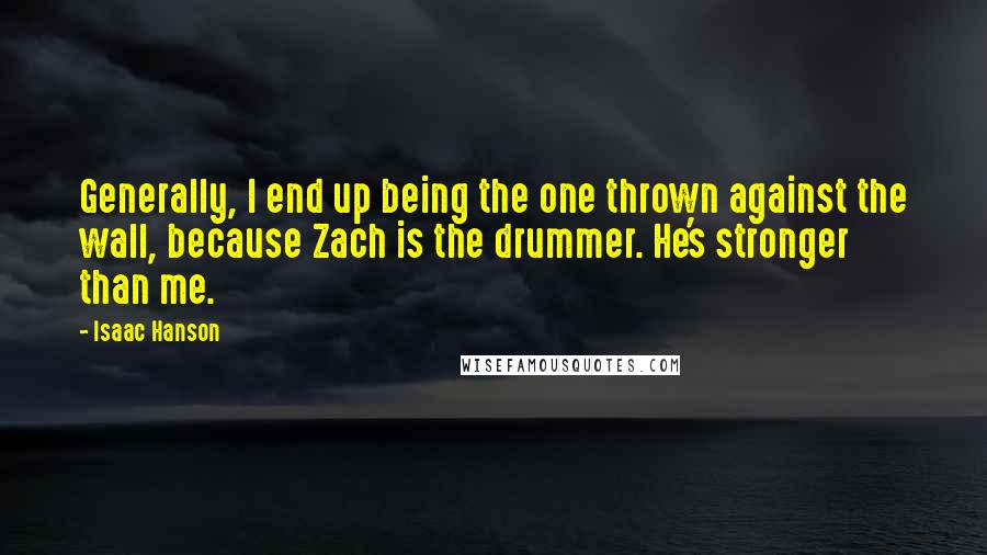 Isaac Hanson Quotes: Generally, I end up being the one thrown against the wall, because Zach is the drummer. He's stronger than me.