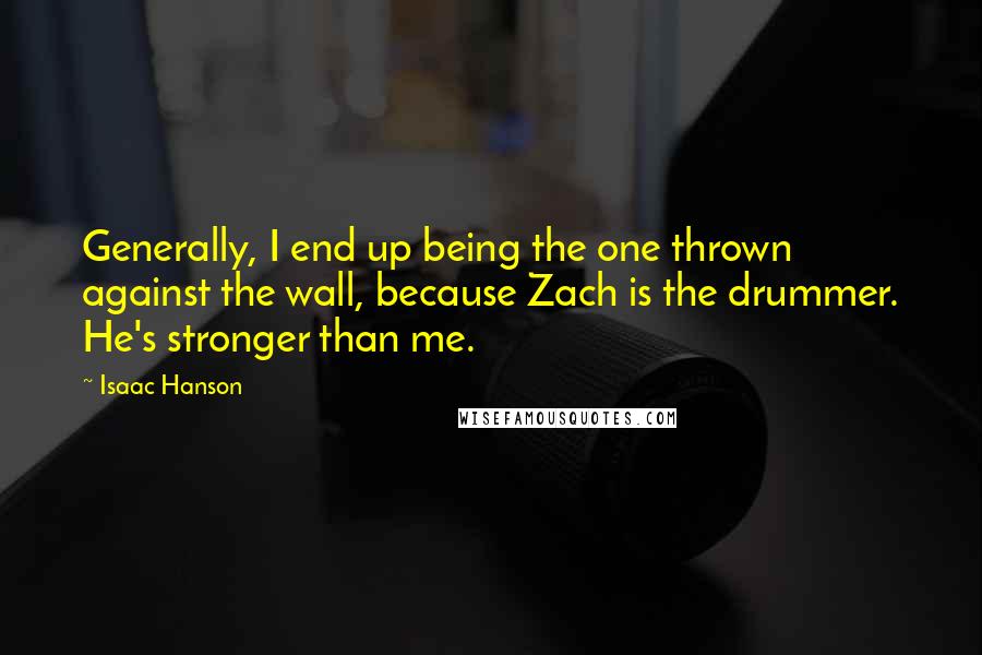 Isaac Hanson Quotes: Generally, I end up being the one thrown against the wall, because Zach is the drummer. He's stronger than me.