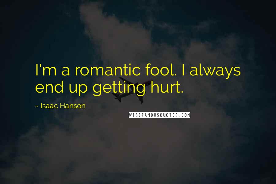 Isaac Hanson Quotes: I'm a romantic fool. I always end up getting hurt.
