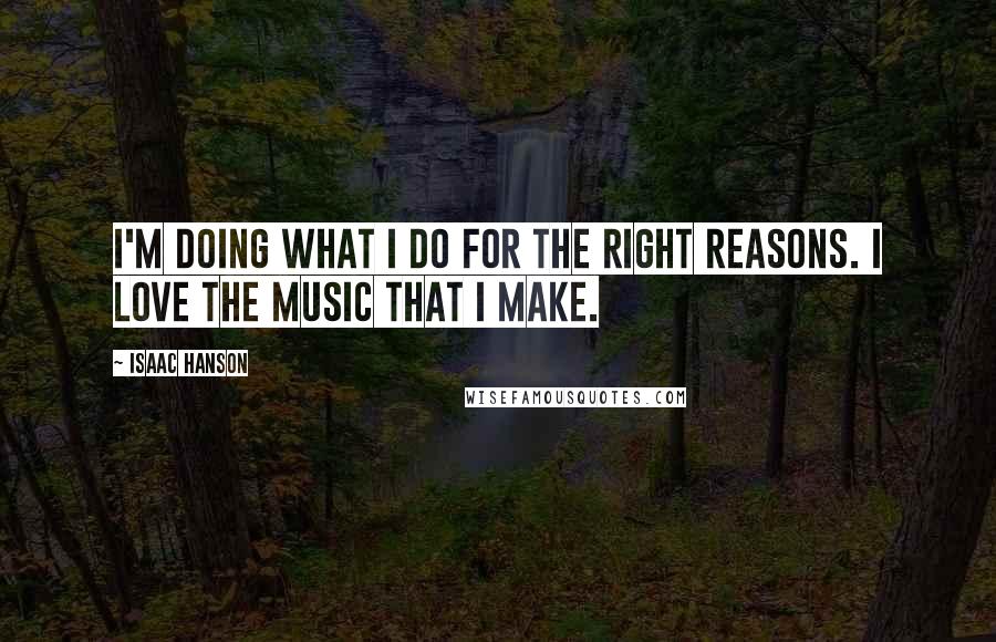 Isaac Hanson Quotes: I'm doing what I do for the right reasons. I love the music that I make.