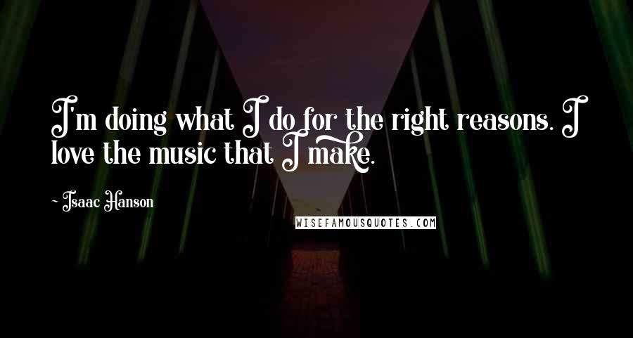 Isaac Hanson Quotes: I'm doing what I do for the right reasons. I love the music that I make.