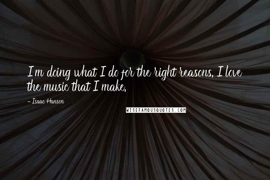 Isaac Hanson Quotes: I'm doing what I do for the right reasons. I love the music that I make.