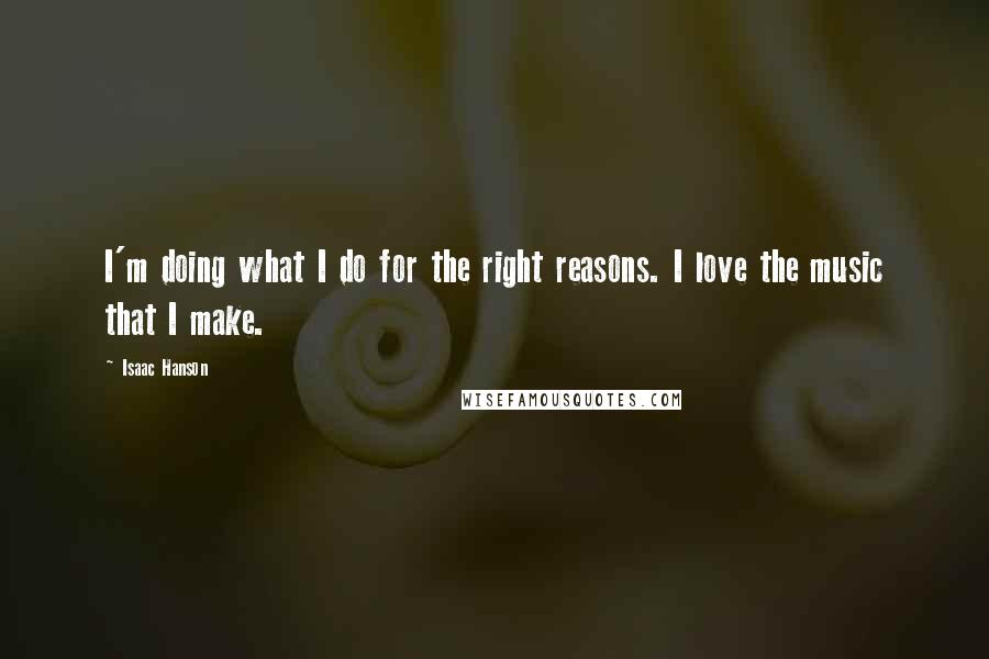 Isaac Hanson Quotes: I'm doing what I do for the right reasons. I love the music that I make.