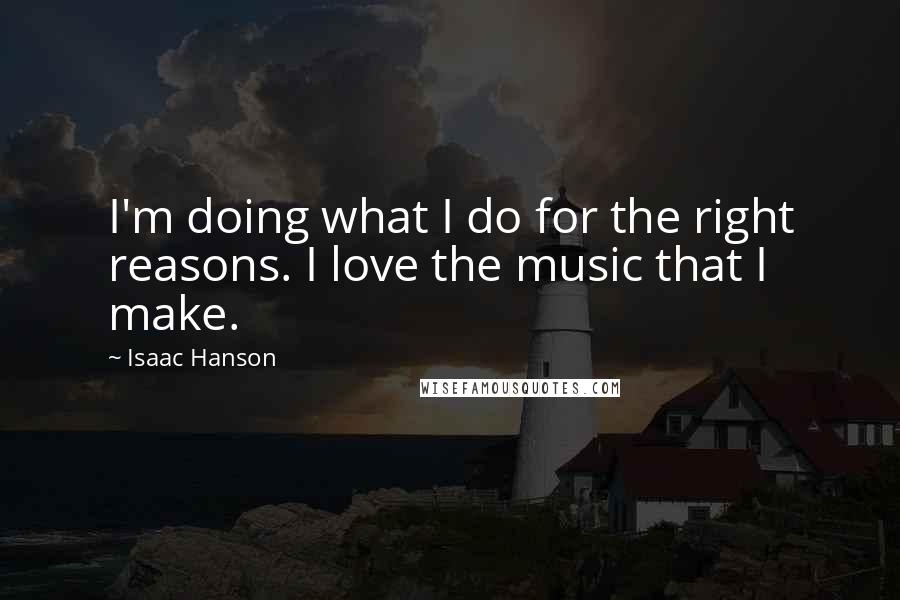 Isaac Hanson Quotes: I'm doing what I do for the right reasons. I love the music that I make.