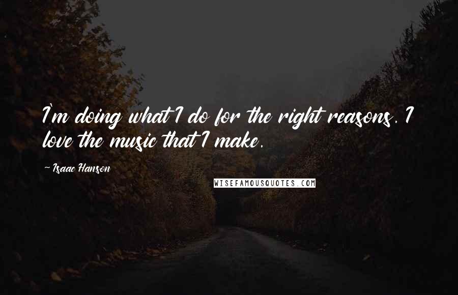 Isaac Hanson Quotes: I'm doing what I do for the right reasons. I love the music that I make.