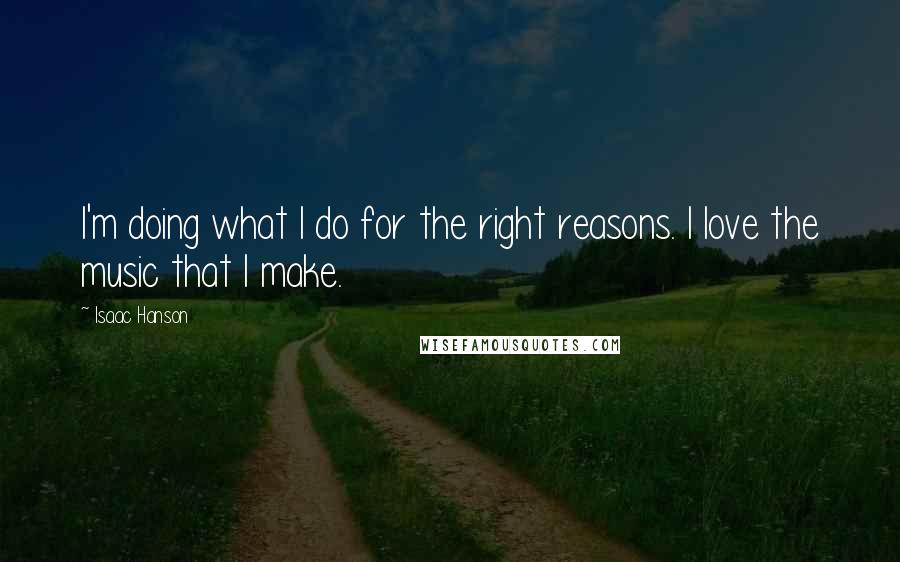 Isaac Hanson Quotes: I'm doing what I do for the right reasons. I love the music that I make.