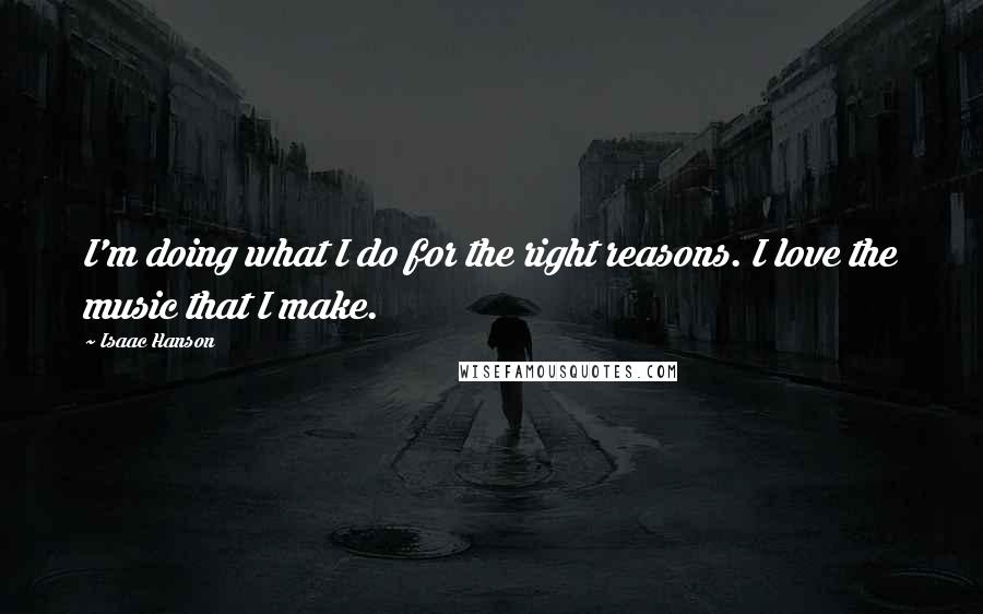 Isaac Hanson Quotes: I'm doing what I do for the right reasons. I love the music that I make.