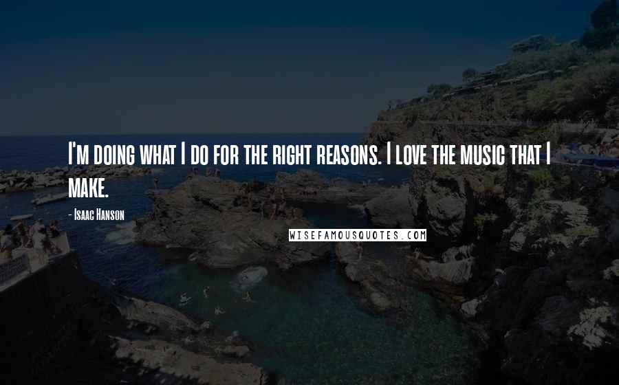 Isaac Hanson Quotes: I'm doing what I do for the right reasons. I love the music that I make.