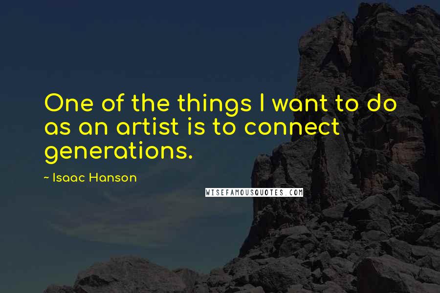 Isaac Hanson Quotes: One of the things I want to do as an artist is to connect generations.
