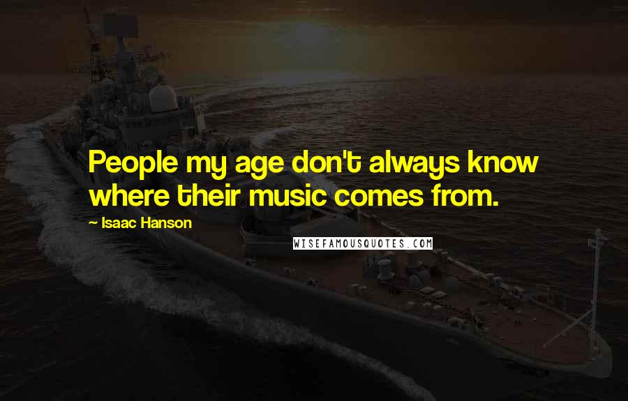 Isaac Hanson Quotes: People my age don't always know where their music comes from.