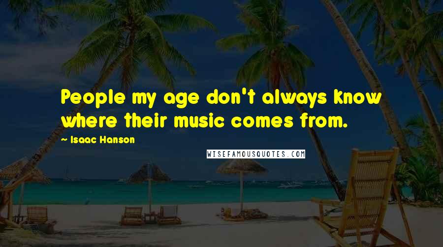 Isaac Hanson Quotes: People my age don't always know where their music comes from.