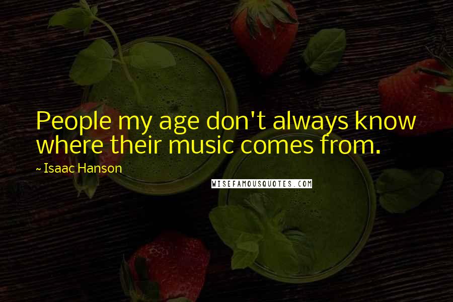 Isaac Hanson Quotes: People my age don't always know where their music comes from.