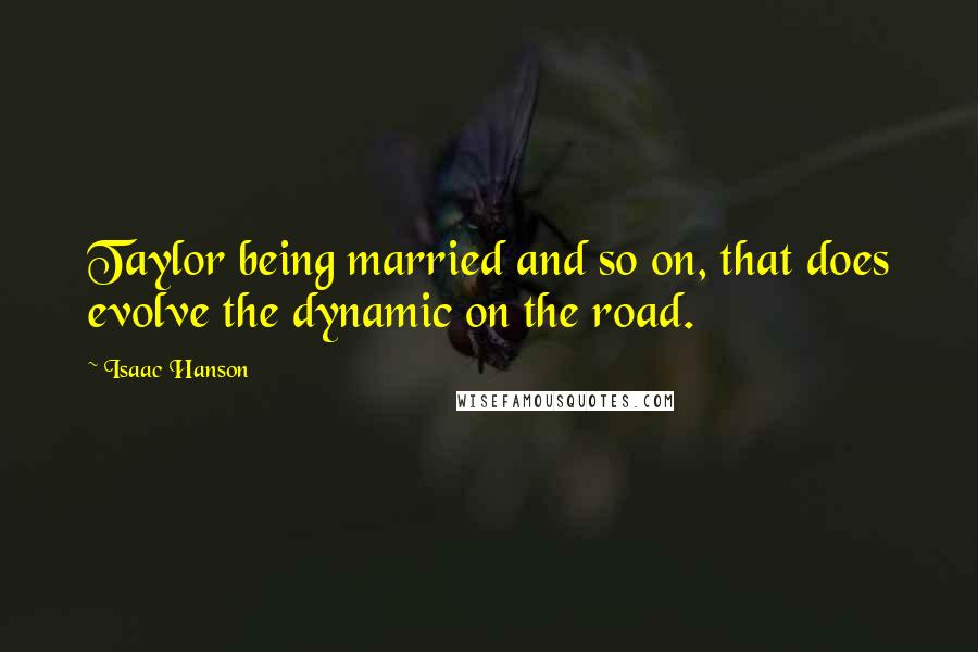 Isaac Hanson Quotes: Taylor being married and so on, that does evolve the dynamic on the road.