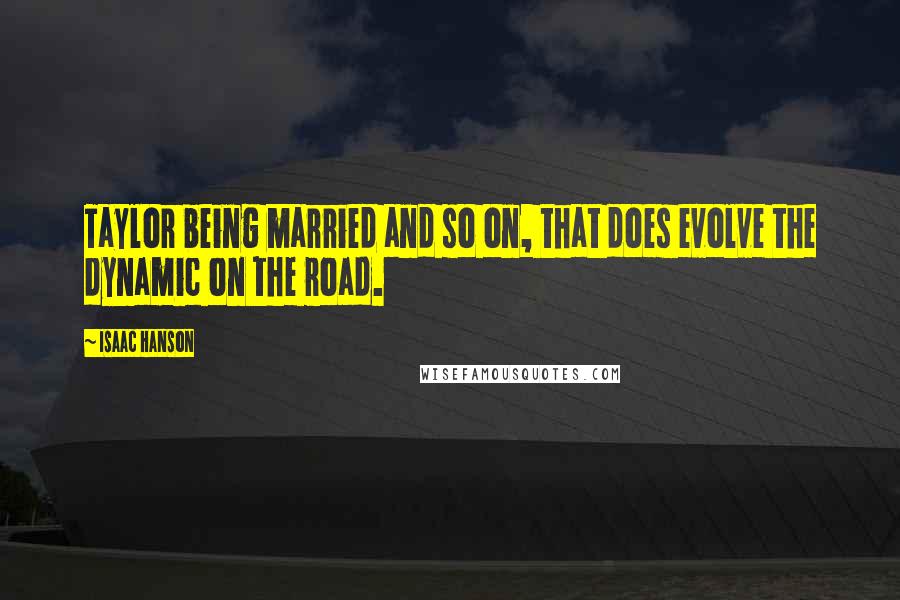 Isaac Hanson Quotes: Taylor being married and so on, that does evolve the dynamic on the road.