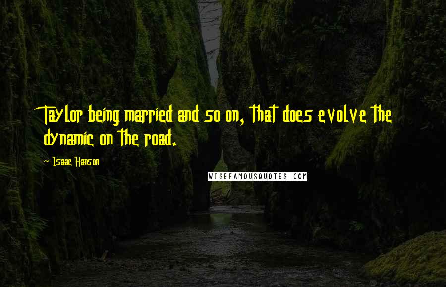 Isaac Hanson Quotes: Taylor being married and so on, that does evolve the dynamic on the road.