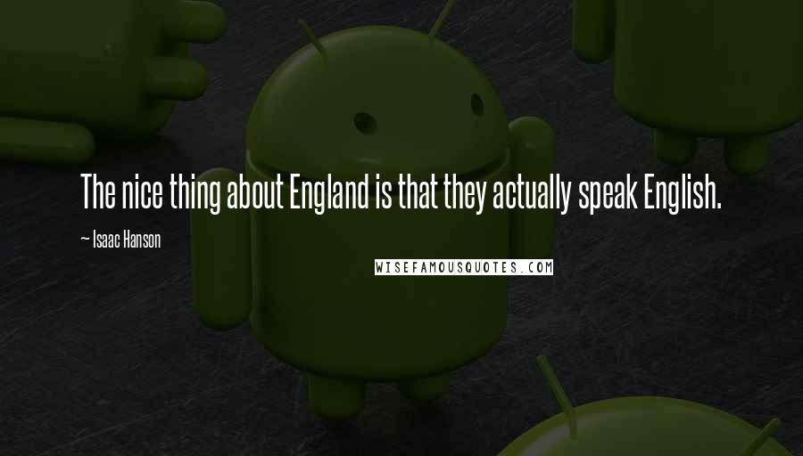 Isaac Hanson Quotes: The nice thing about England is that they actually speak English.