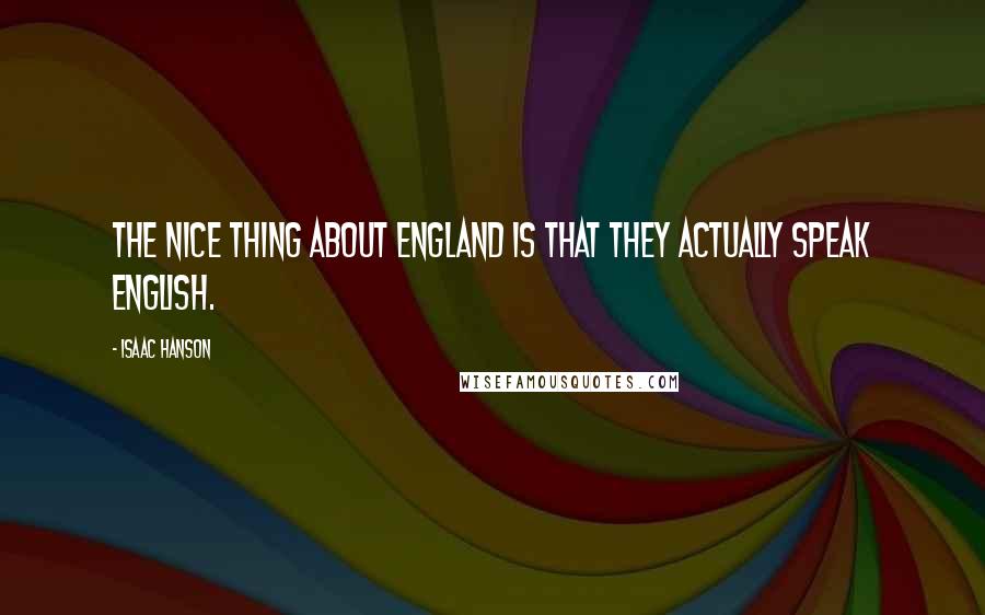 Isaac Hanson Quotes: The nice thing about England is that they actually speak English.
