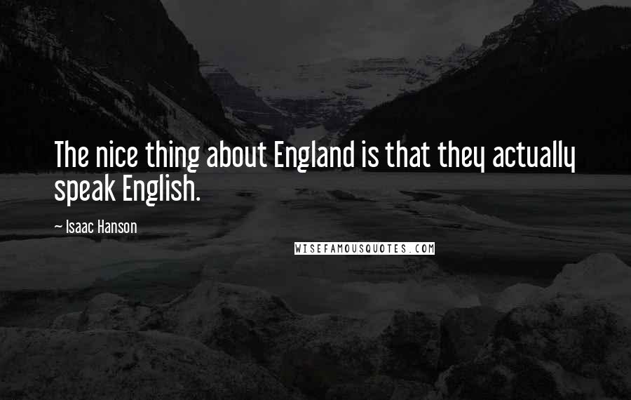 Isaac Hanson Quotes: The nice thing about England is that they actually speak English.