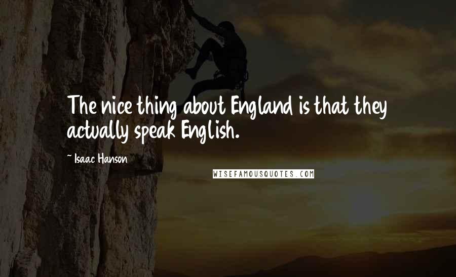 Isaac Hanson Quotes: The nice thing about England is that they actually speak English.