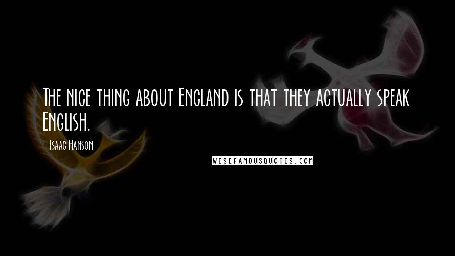 Isaac Hanson Quotes: The nice thing about England is that they actually speak English.