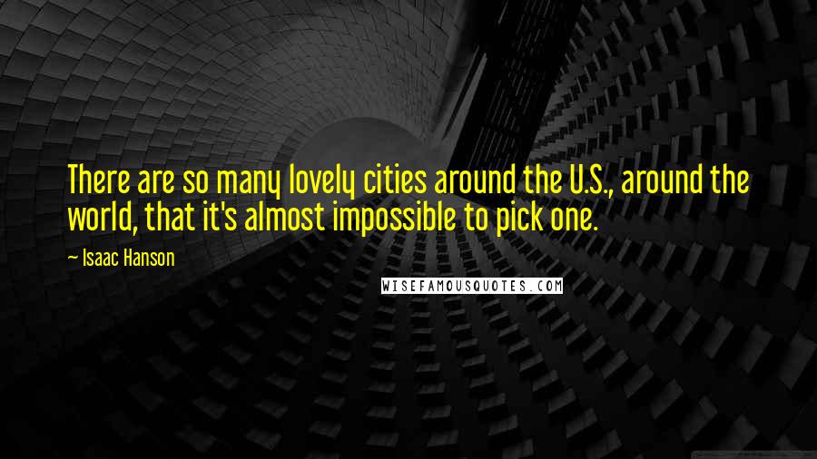 Isaac Hanson Quotes: There are so many lovely cities around the U.S., around the world, that it's almost impossible to pick one.