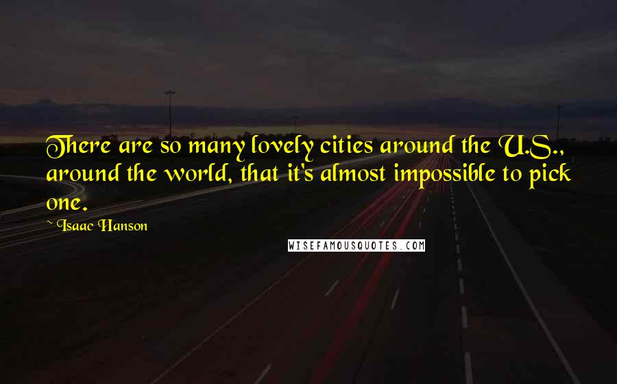 Isaac Hanson Quotes: There are so many lovely cities around the U.S., around the world, that it's almost impossible to pick one.