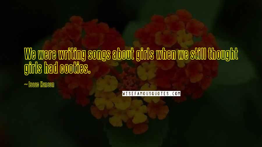 Isaac Hanson Quotes: We were writing songs about girls when we still thought girls had cooties.