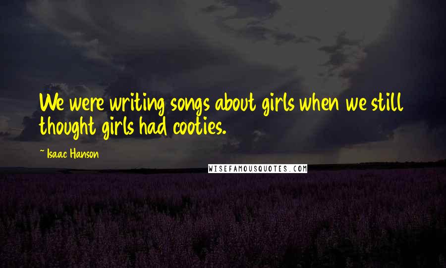 Isaac Hanson Quotes: We were writing songs about girls when we still thought girls had cooties.