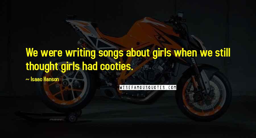 Isaac Hanson Quotes: We were writing songs about girls when we still thought girls had cooties.