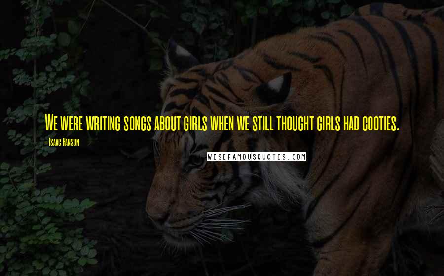 Isaac Hanson Quotes: We were writing songs about girls when we still thought girls had cooties.