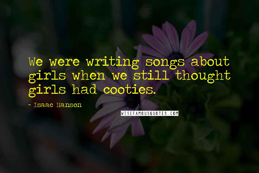 Isaac Hanson Quotes: We were writing songs about girls when we still thought girls had cooties.