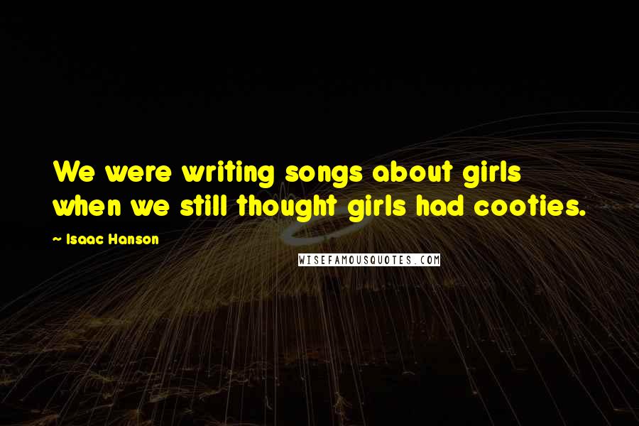 Isaac Hanson Quotes: We were writing songs about girls when we still thought girls had cooties.
