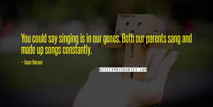 Isaac Hanson Quotes: You could say singing is in our genes. Both our parents sang and made up songs constantly.