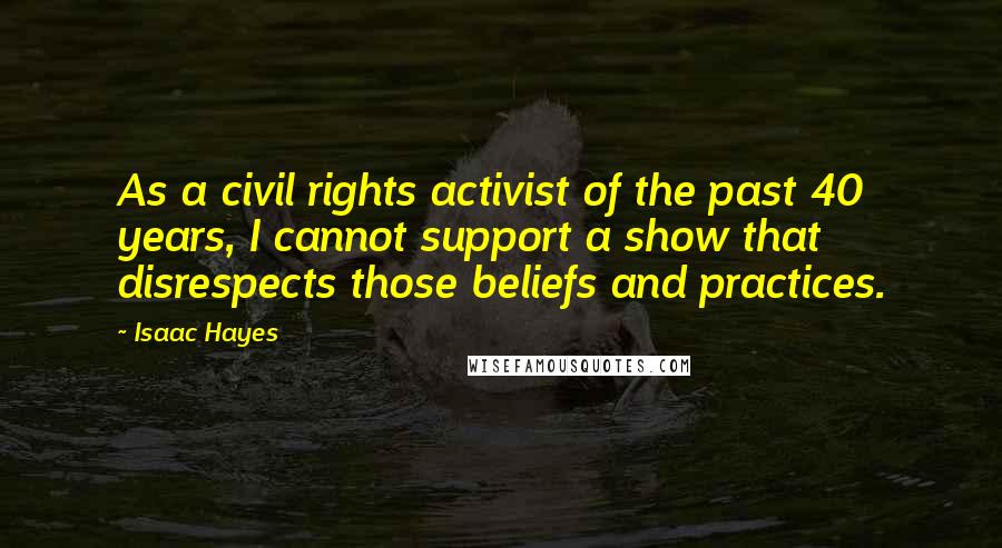 Isaac Hayes Quotes: As a civil rights activist of the past 40 years, I cannot support a show that disrespects those beliefs and practices.