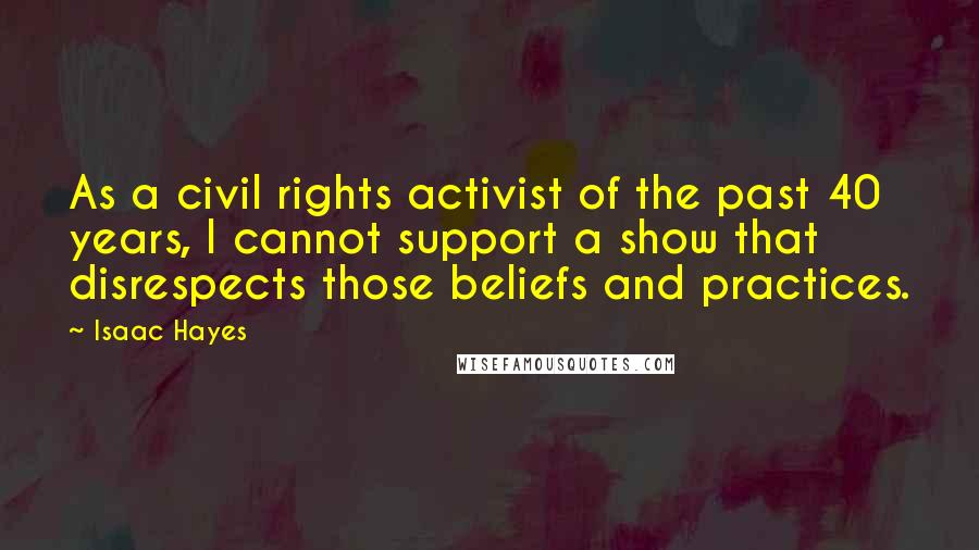 Isaac Hayes Quotes: As a civil rights activist of the past 40 years, I cannot support a show that disrespects those beliefs and practices.