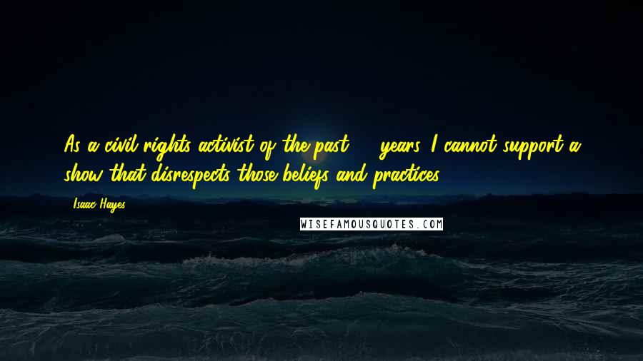 Isaac Hayes Quotes: As a civil rights activist of the past 40 years, I cannot support a show that disrespects those beliefs and practices.