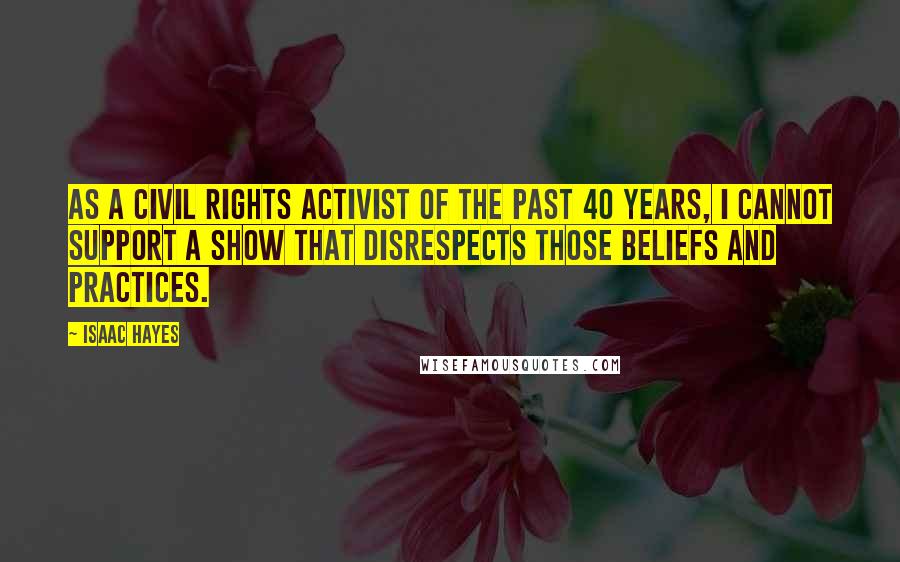 Isaac Hayes Quotes: As a civil rights activist of the past 40 years, I cannot support a show that disrespects those beliefs and practices.