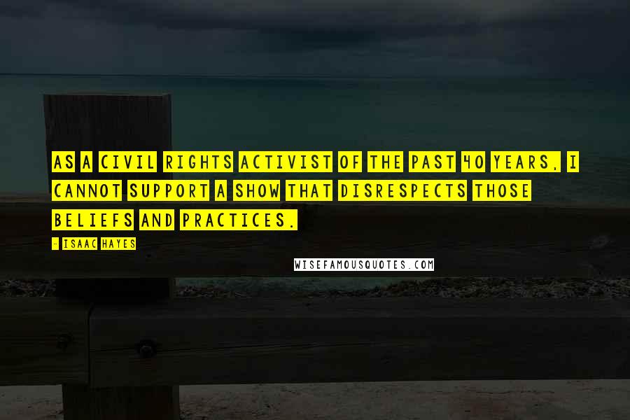 Isaac Hayes Quotes: As a civil rights activist of the past 40 years, I cannot support a show that disrespects those beliefs and practices.