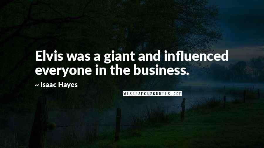 Isaac Hayes Quotes: Elvis was a giant and influenced everyone in the business.