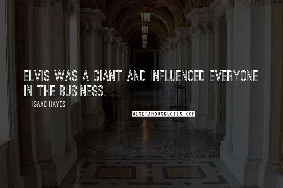 Isaac Hayes Quotes: Elvis was a giant and influenced everyone in the business.