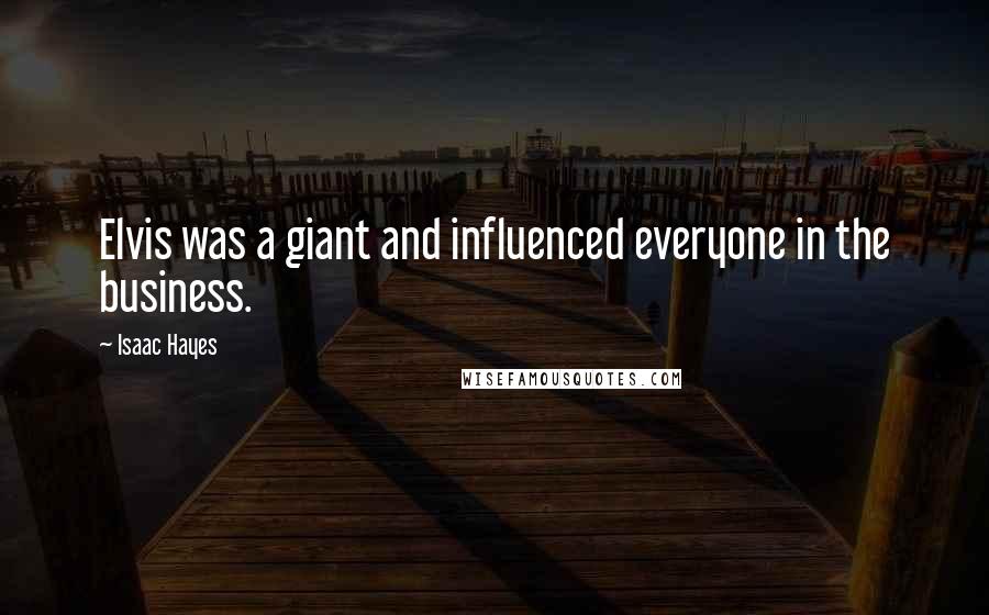 Isaac Hayes Quotes: Elvis was a giant and influenced everyone in the business.