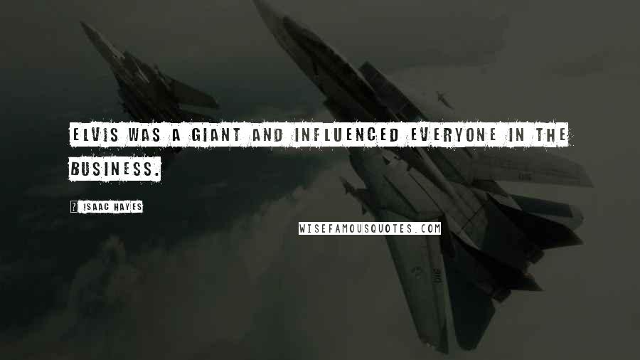 Isaac Hayes Quotes: Elvis was a giant and influenced everyone in the business.