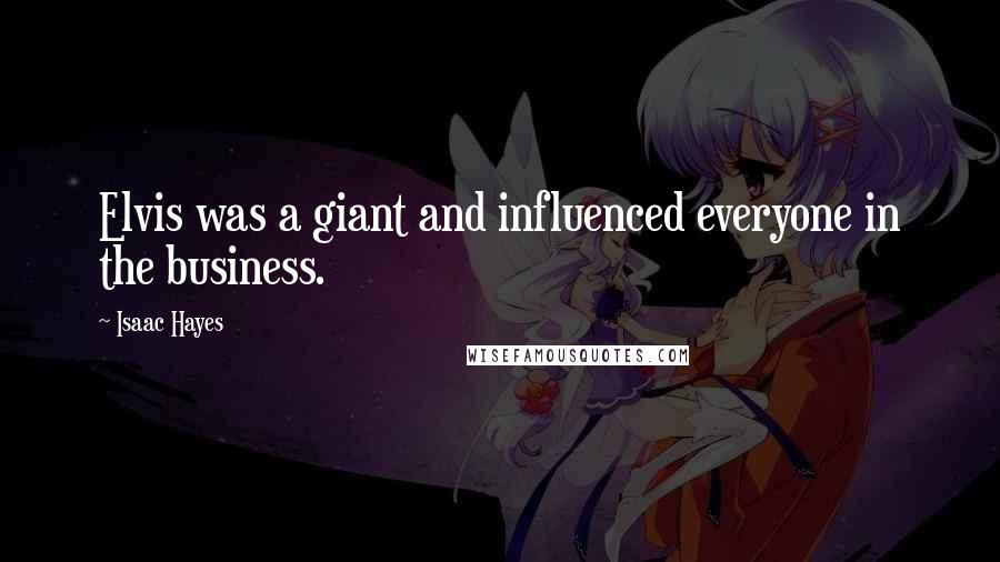 Isaac Hayes Quotes: Elvis was a giant and influenced everyone in the business.