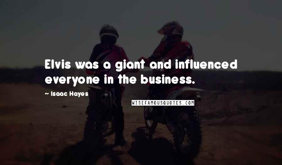 Isaac Hayes Quotes: Elvis was a giant and influenced everyone in the business.