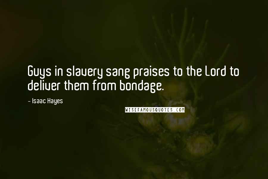 Isaac Hayes Quotes: Guys in slavery sang praises to the Lord to deliver them from bondage.