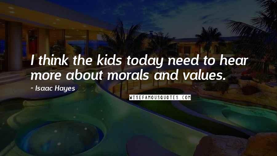 Isaac Hayes Quotes: I think the kids today need to hear more about morals and values.