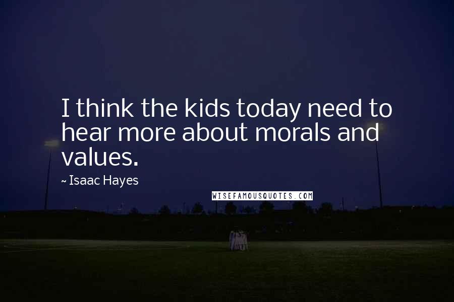 Isaac Hayes Quotes: I think the kids today need to hear more about morals and values.