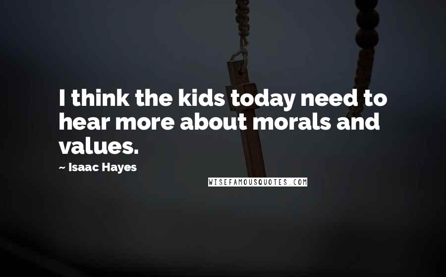 Isaac Hayes Quotes: I think the kids today need to hear more about morals and values.