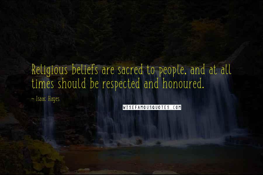 Isaac Hayes Quotes: Religious beliefs are sacred to people, and at all times should be respected and honoured.